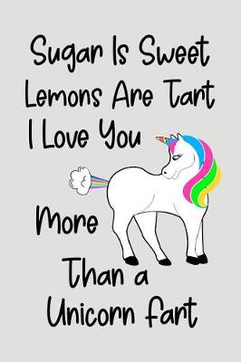 Book cover for Sugar Is Sweet Lemons Are Tart I Love You More Than A Unicorn Fart