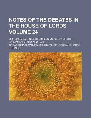 Book cover for Notes of the Debates in the House of Lords Volume 24; Officially Taken by Henry Elsing, Clerk of the Parliaments, 1624 and 1626