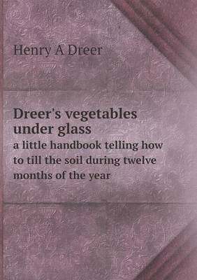 Book cover for Dreer's vegetables under glass a little handbook telling how to till the soil during twelve months of the year