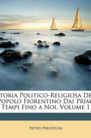 Cover of Storia Politico-Religiosa del Popolo Fiorentino Dai Primi Tempi Fino a Noi, Volume 1