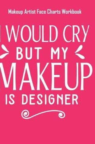 Cover of I Would Cry But My Makeup Is Designer - Makeup Artist Face Charts Workbook