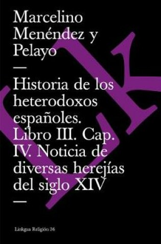 Cover of Historia de Los Heterodoxos Españoles. Libro III. Cap. IV. Noticia de Diversas Herejías del Siglo XIV