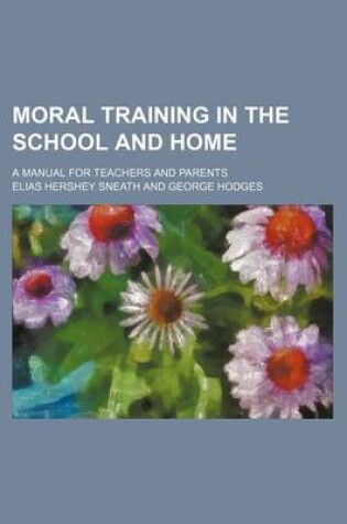 Cover of Moral Training in the School and Home; A Manual for Teachers and Parents