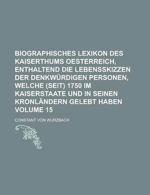 Book cover for Biographisches Lexikon Des Kaiserthums Oesterreich, Enthaltend Die Lebensskizzen Der Denkwurdigen Personen, Welche (Seit) 1750 Im Kaiserstaate Und in Seinen Kronlandern Gelebt Haben Volume 15