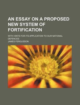 Book cover for An Essay on a Proposed New System of Fortification; With Hints for Its Application to Our National Defences