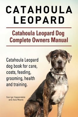 Book cover for Catahoula Leopard. Catahoula Leopard dog Dog Complete Owners Manual. Catahoula Leopard dog book for care, costs, feeding, grooming, health and training.