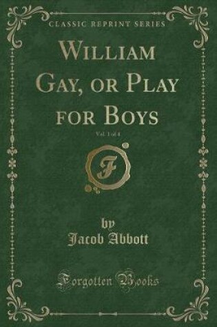 Cover of William Gay, or Play for Boys, Vol. 1 of 4 (Classic Reprint)