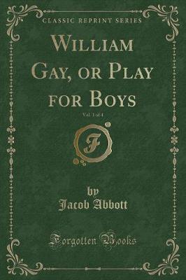 Book cover for William Gay, or Play for Boys, Vol. 1 of 4 (Classic Reprint)