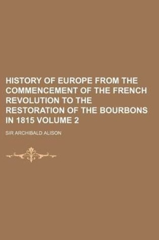 Cover of History of Europe from the Commencement of the French Revolution to the Restoration of the Bourbons in 1815 Volume 2