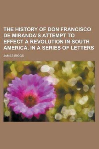 Cover of The History of Don Francisco de Miranda's Attempt to Effect a Revolution in South America, in a Series of Letters