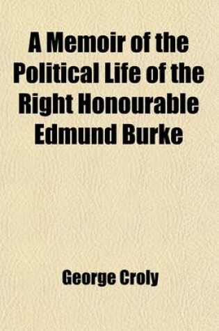 Cover of A Memoir of the Political Life of the Right Honourable Edmund Burke, 1; With Extracts from His Writings