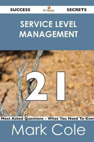 Cover of Service Level Management 21 Success Secrets - 21 Most Asked Questions on Service Level Management - What You Need to Know