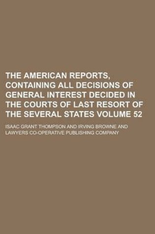 Cover of The American Reports, Containing All Decisions of General Interest Decided in the Courts of Last Resort of the Several States Volume 52