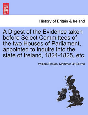 Book cover for A Digest of the Evidence Taken Before Select Committees of the Two Houses of Parliament, Appointed to Inquire Into the State of Ireland, 1824-1825, Etc