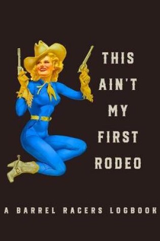 Cover of This Ain't My First Rodeo A Barrel Racers Logbook