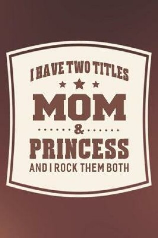 Cover of I Have Two Titles Mom & Princess And I Rock Them Both