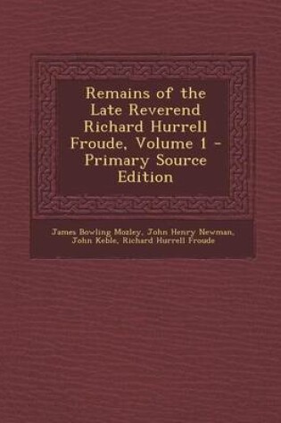 Cover of Remains of the Late Reverend Richard Hurrell Froude, Volume 1 - Primary Source Edition