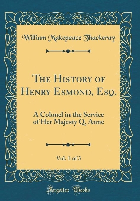 Book cover for The History of Henry Esmond, Esq., Vol. 1 of 3: A Colonel in the Service of Her Majesty Q. Anne (Classic Reprint)