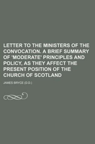 Cover of Letter to the Ministers of the Convocation. a Brief Summary of 'Moderate' Principles and Policy, as They Affect the Present Position of the Church of Scotland