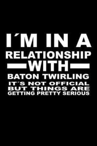 Cover of I'm in a Relationship with Baton-Twirling It's Not Official But Things Are Getting Pretty Serious