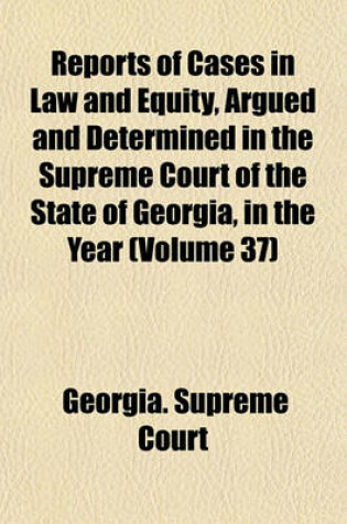 Cover of Reports of Cases in Law and Equity, Argued and Determined in the Supreme Court of the State of Georgia, in the Year Volume 37