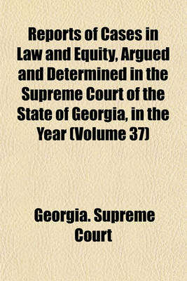 Book cover for Reports of Cases in Law and Equity, Argued and Determined in the Supreme Court of the State of Georgia, in the Year Volume 37