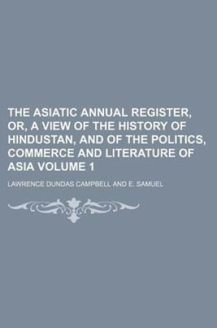 Cover of The Asiatic Annual Register, Or, a View of the History of Hindustan, and of the Politics, Commerce and Literature of Asia Volume 1