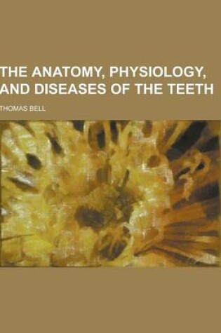 Cover of The Anatomy, Physiology, and Diseases of the Teeth