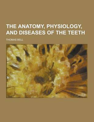 Book cover for The Anatomy, Physiology, and Diseases of the Teeth