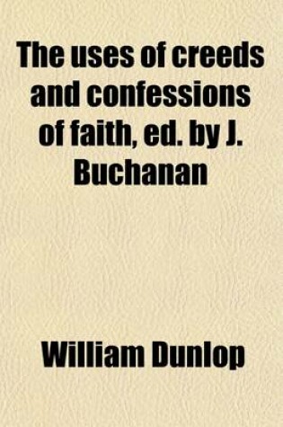 Cover of The Uses of Creeds and Confessions of Faith, Ed. by J. Buchanan