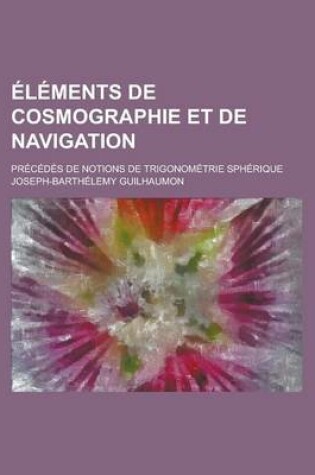 Cover of Elements de Cosmographie Et de Navigation; Precedes de Notions de Trigonometrie Spherique