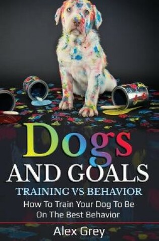 Cover of Dogs and Goals Training Vs Behavior