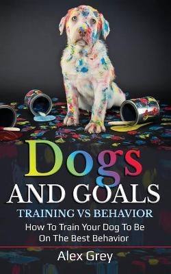 Book cover for Dogs and Goals Training Vs Behavior