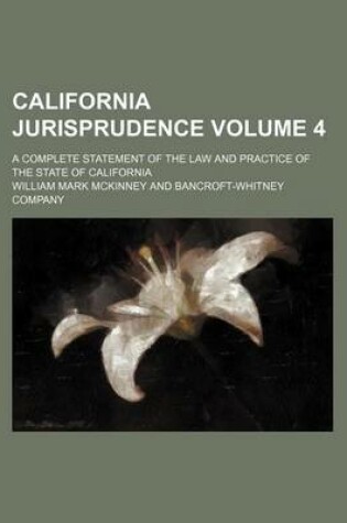 Cover of California Jurisprudence; A Complete Statement of the Law and Practice of the State of California Volume 4