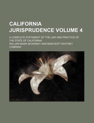 Book cover for California Jurisprudence; A Complete Statement of the Law and Practice of the State of California Volume 4