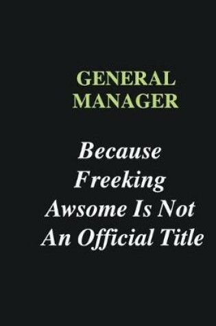 Cover of General manager Because Freeking Awsome is Not An Official Title