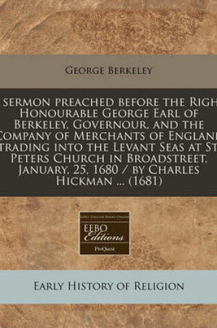 Cover of A Sermon Preached Before the Right Honourable George Earl of Berkeley, Governour, and the Company of Merchants of England Trading Into the Levant Seas at St. Peters Church in Broadstreet, January, 25, 1680 / By Charles Hickman ... (1681)