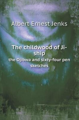 Cover of The childwood of Ji-ship the Ojibwa and sixty-four pen sketches