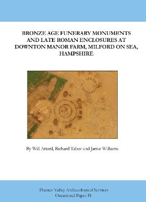 Book cover for Bronze Age Funerary Monuments and Late Roman Enclosures at Downton Manor Farm, Milford on Sea, Hampshire