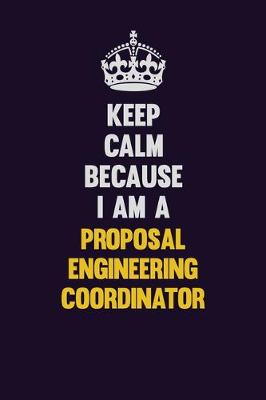 Book cover for Keep Calm Because I Am A Proposal Engineering Coordinator