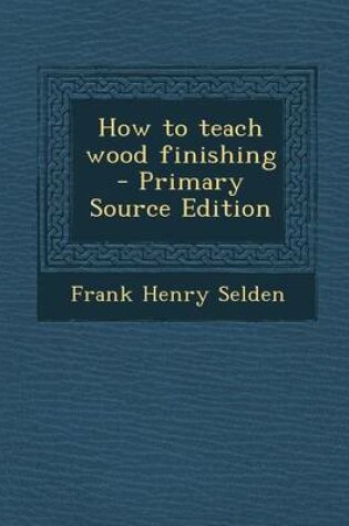 Cover of How to Teach Wood Finishing - Primary Source Edition