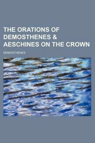 Cover of The Orations of Demosthenes & Aeschines on the Crown