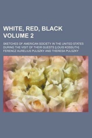 Cover of White, Red, Black; Sketches of American Society in the United States During the Visit of Their Guests [Louis Kossuth] Volume 2