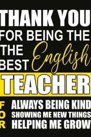 Cover of Thank You for Being the Best English Teacher For Always Being Kind Showing Me New Things Helping Me Grow