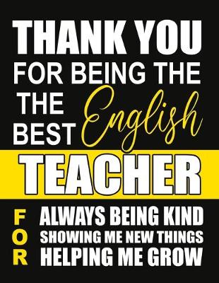 Book cover for Thank You for Being the Best English Teacher For Always Being Kind Showing Me New Things Helping Me Grow