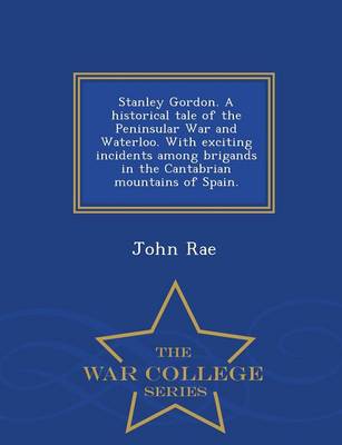 Book cover for Stanley Gordon. a Historical Tale of the Peninsular War and Waterloo. with Exciting Incidents Among Brigands in the Cantabrian Mountains of Spain. - War College Series