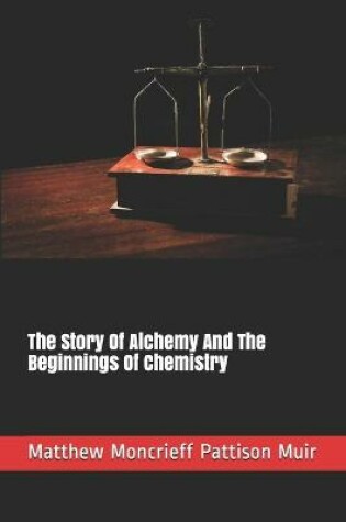 Cover of The Story Of Alchemy And The Beginnings Of Chemistry