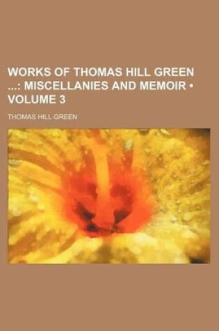 Cover of Works of Thomas Hill Green (Volume 3); Miscellanies and Memoir