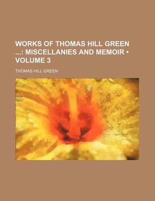 Book cover for Works of Thomas Hill Green (Volume 3); Miscellanies and Memoir