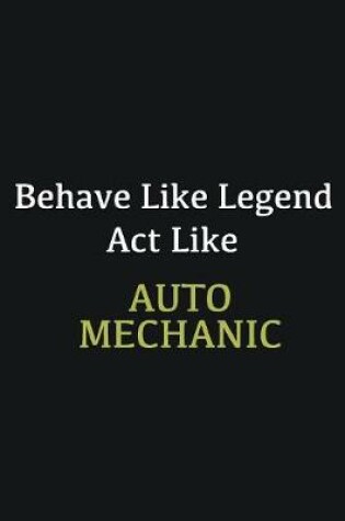 Cover of Behave like Legend Act Like Auto Mechanic